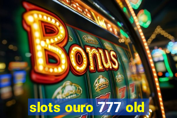 slots ouro 777 old